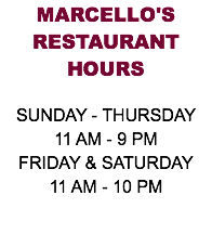 MARCELLO'S RESTAURANT HOURS SUNDAY - THURSDAY 11 AM - 9 PM FRIDAY & SATURDAY 11 AM - 10 PM 